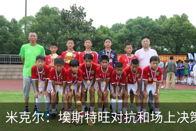 米克尔：埃斯特旺对抗和场上决策存在问题，他需要能引导的主教练